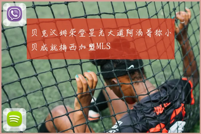贝克汉姆荣登星光大道阿汤哥称小贝成就梅西加盟MLS