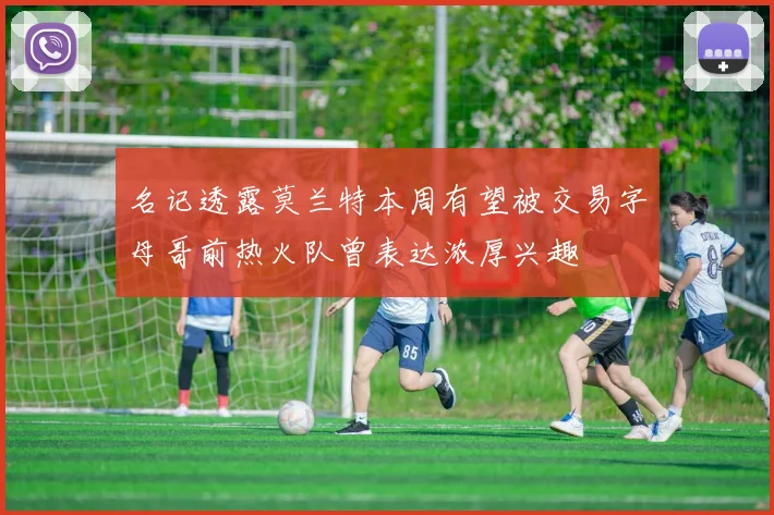 名记透露莫兰特本周有望被交易字母哥前热火队曾表达浓厚兴趣