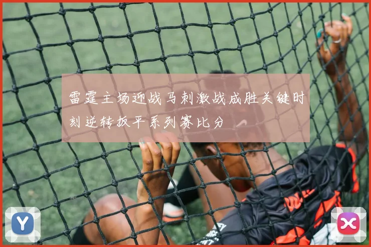 雷霆主场迎战马刺激战成胜关键时刻逆转扳平系列赛比分