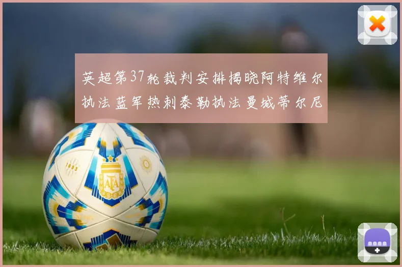 英超第37轮裁判安排揭晓阿特维尔执法蓝军热刺泰勒执法曼城蒂尔尼执法枪手